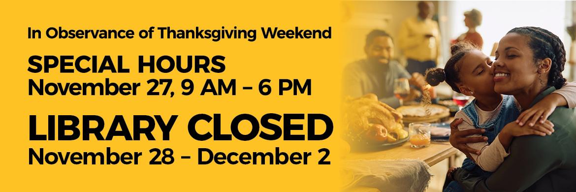 In observance of Thanksgiving Weekend the Library will be open November 27th, 9am-6pm and the Library will be closed November 28th - December 2nd